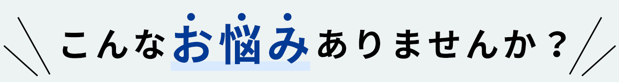 こんなお悩みありませんか？